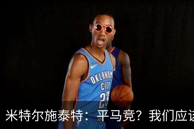 米特尔施泰特：平马竞？我们应该赢！期待与加拉塔萨雷、国米的较量